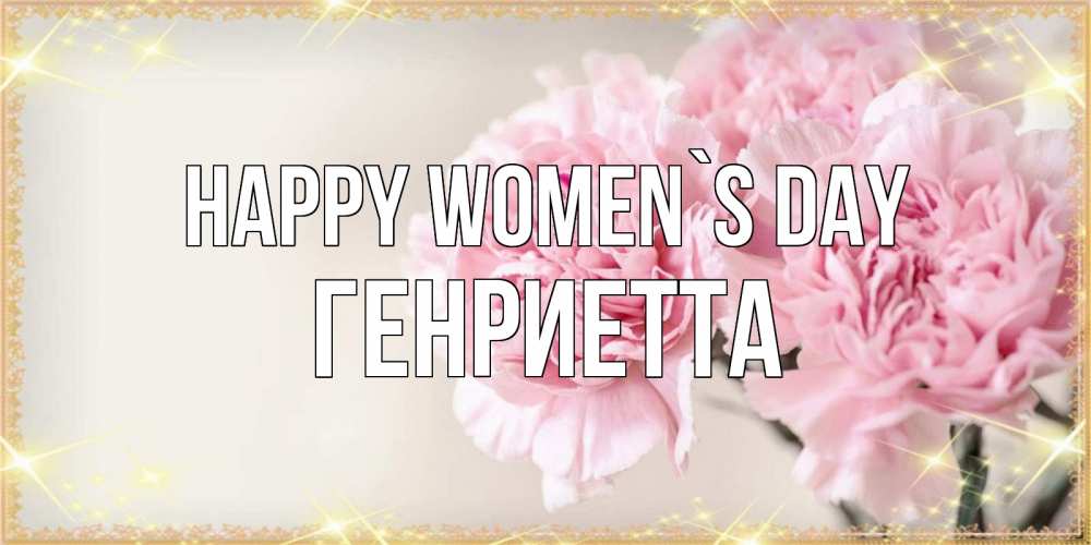 Greetings card с именем, Генриетта happy women`s day открытка с розовыми цветами в рамочке с подписью на 8 марта Greetings with text for free download 